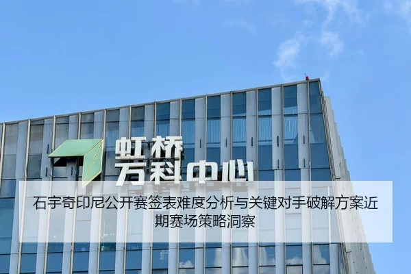 石宇奇印尼公开赛签表难度分析与关键对手破解方案近期赛场策略洞察
